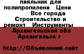  паяльник для полипропилена › Цена ­ 1 000 - Все города Строительство и ремонт » Инструменты   . Архангельская обл.,Архангельск г.